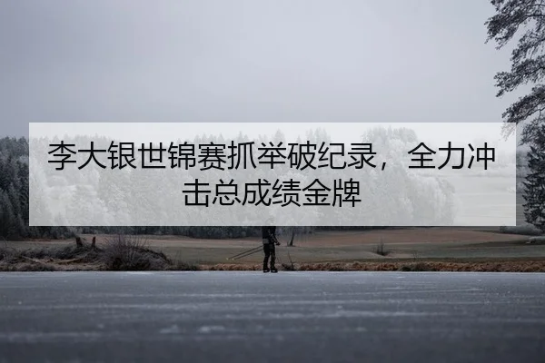 李大银世锦赛抓举破纪录，全力冲击总成绩金牌